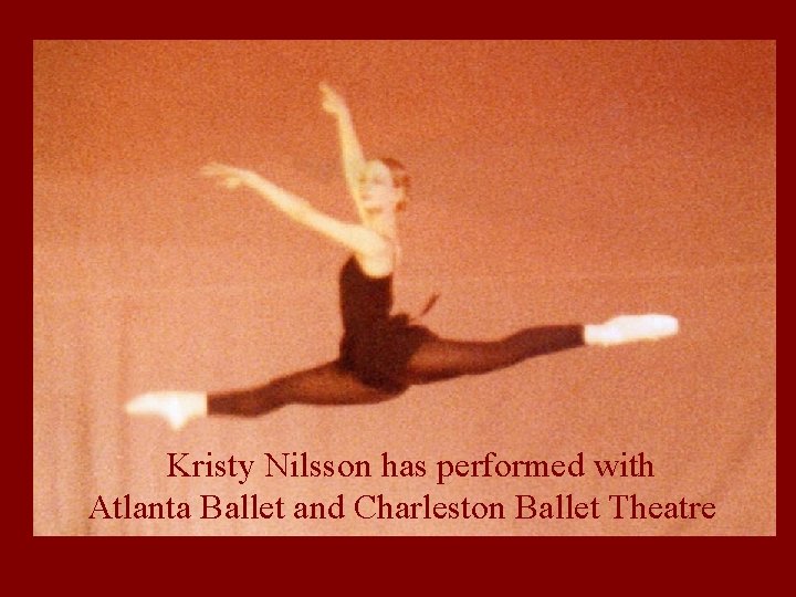  Kristy Nilsson has performed with Atlanta Ballet and Charleston Ballet Theatre 