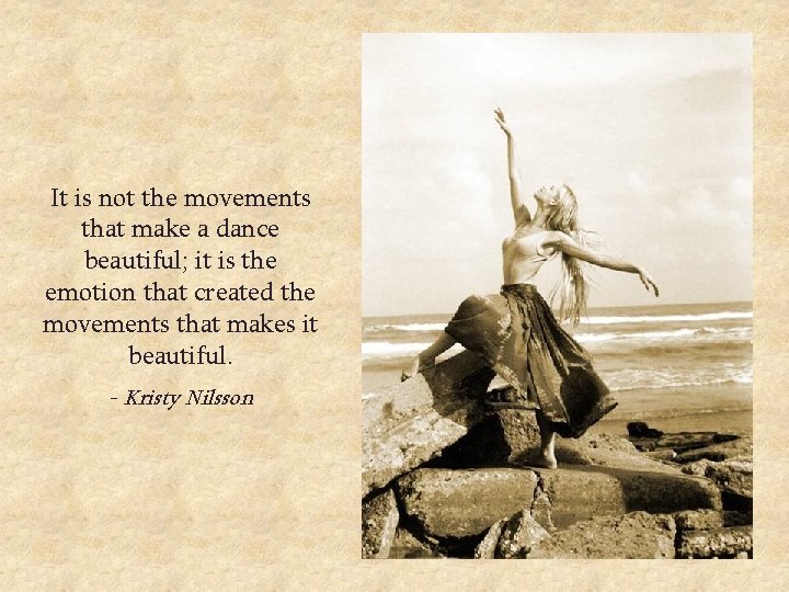 It is not the movements that make a dance beautiful; it is the emotion