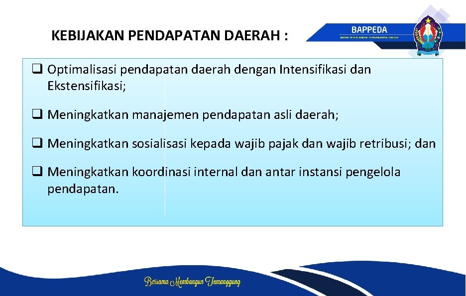 KEBIJAKAN PENDAPATAN DAERAH : q Optimalisasi pendapatan daerah dengan Intensifikasi dan Ekstensifikasi; q Meningkatkan