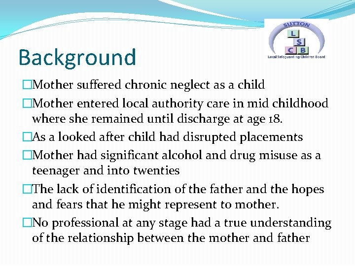 Background �Mother suffered chronic neglect as a child �Mother entered local authority care in