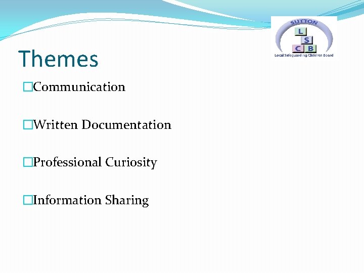 Themes �Communication �Written Documentation �Professional Curiosity �Information Sharing 