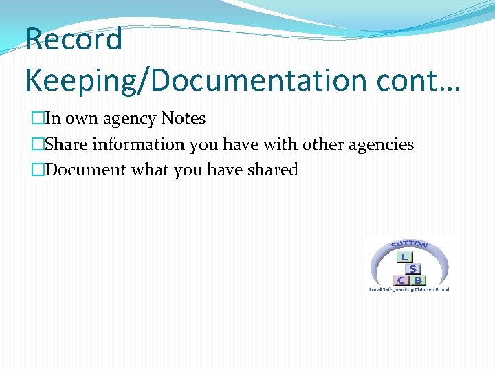 Record Keeping/Documentation cont… �In own agency Notes �Share information you have with other agencies