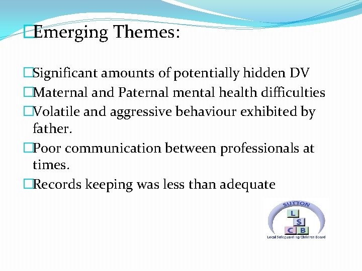 �Emerging Themes: �Significant amounts of potentially hidden DV �Maternal and Paternal mental health difficulties