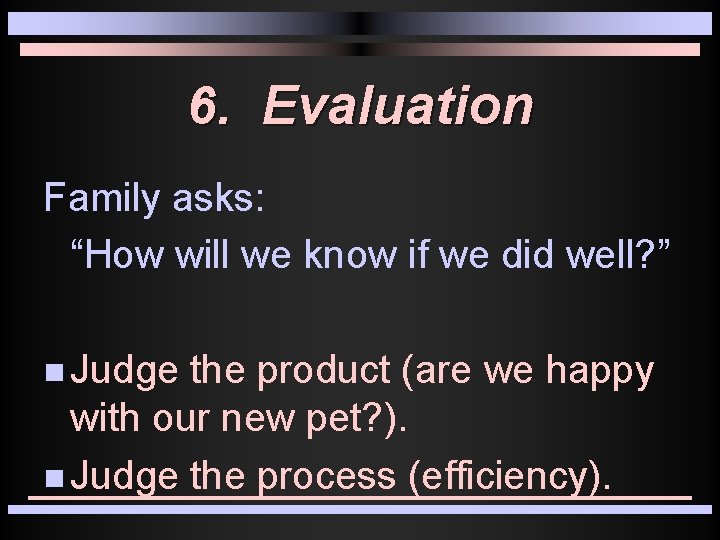 6. Evaluation Family asks: “How will we know if we did well? ” n