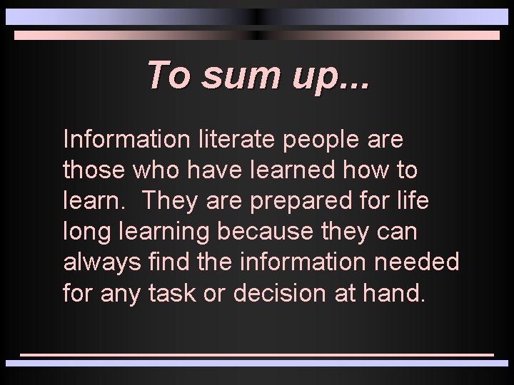 To sum up. . . Information literate people are those who have learned how