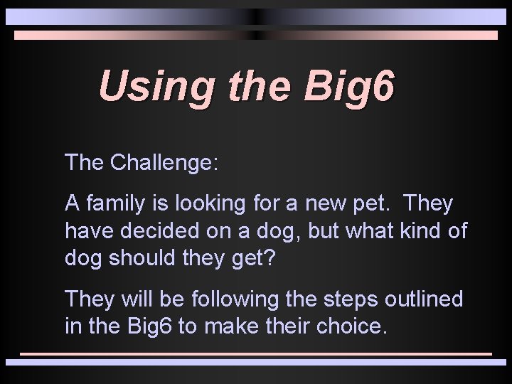 Using the Big 6 The Challenge: A family is looking for a new pet.