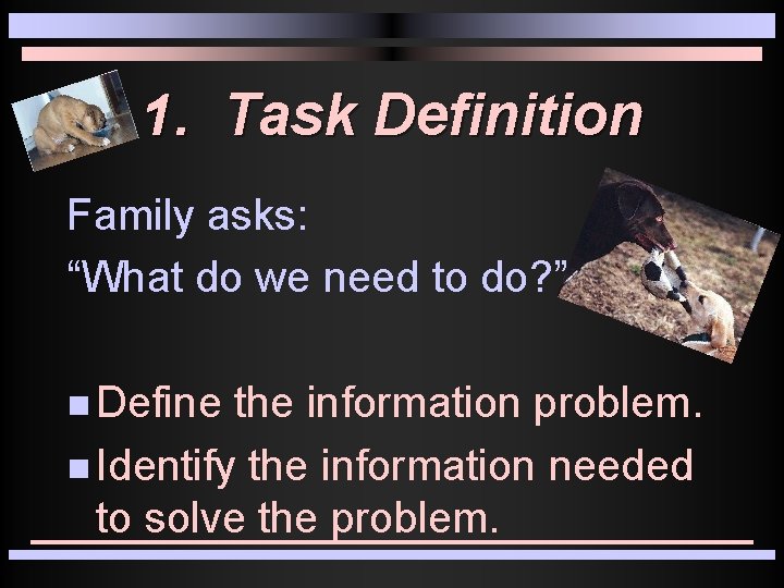 1. Task Definition Family asks: “What do we need to do? ” n Define