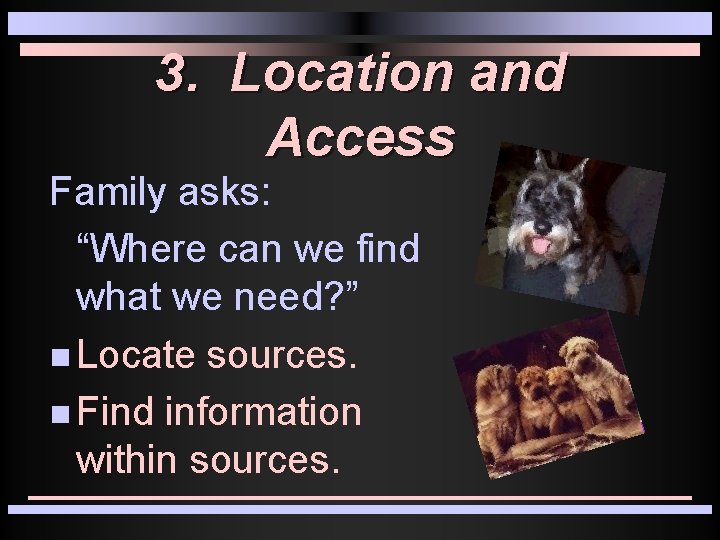 3. Location and Access Family asks: “Where can we find what we need? ”