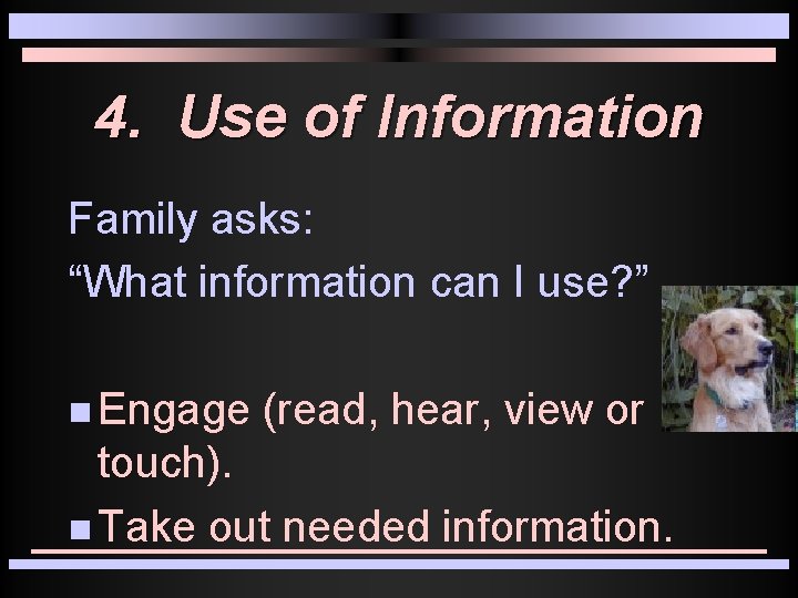 4. Use of Information Family asks: “What information can I use? ” n Engage