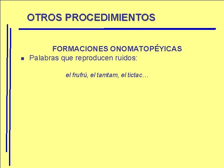 OTROS PROCEDIMIENTOS n FORMACIONES ONOMATOPÉYICAS Palabras que reproducen ruidos: el frufrú, el tamtam, el