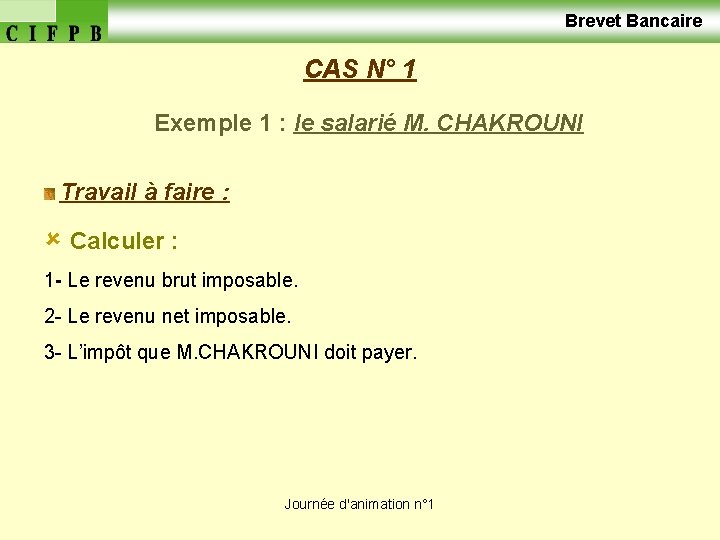  Brevet Bancaire CAS N° 1 Exemple 1 : le salarié M. CHAKROUNI Travail