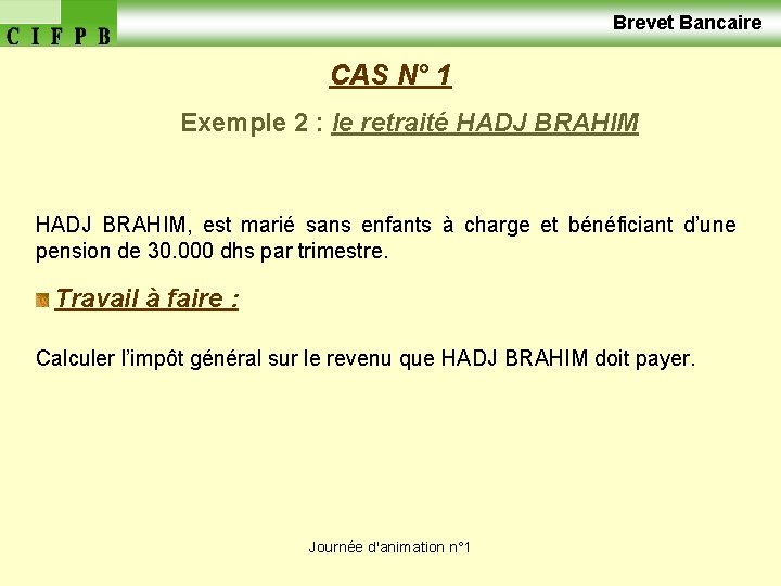  Brevet Bancaire CAS N° 1 Exemple 2 : le retraité HADJ BRAHIM, est