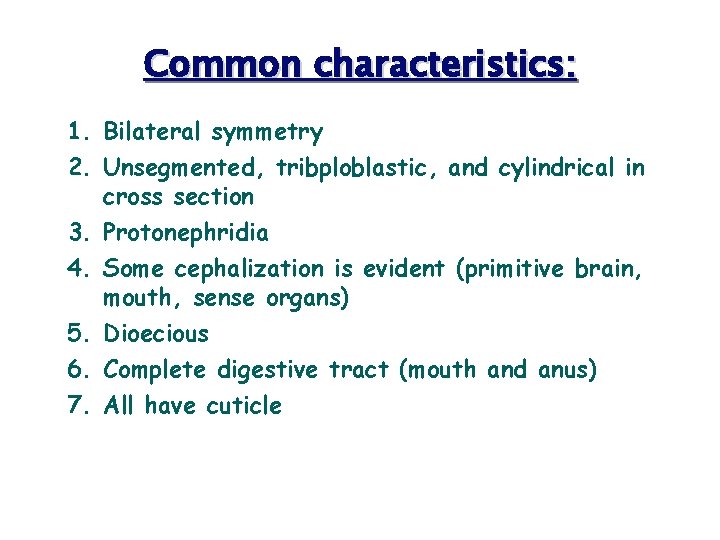 Common characteristics: 1. Bilateral symmetry 2. Unsegmented, tribploblastic, and cylindrical in cross section 3.