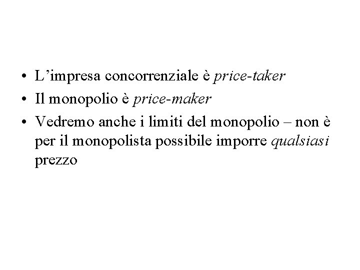  • L’impresa concorrenziale è price-taker • Il monopolio è price-maker • Vedremo anche