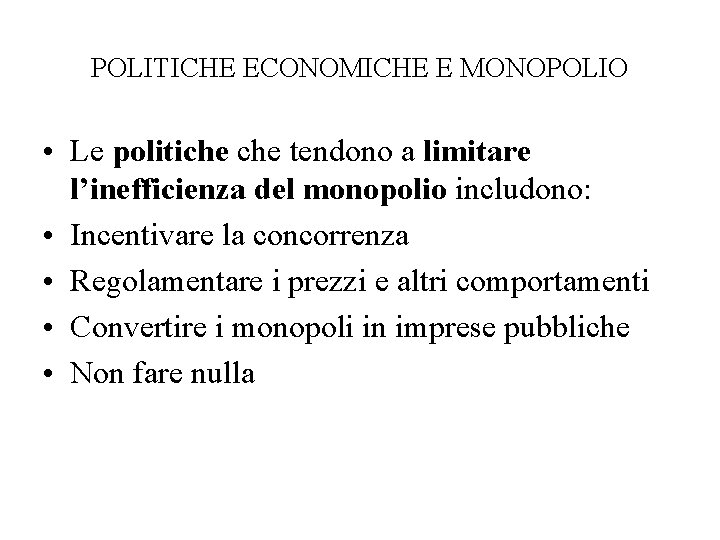 POLITICHE ECONOMICHE E MONOPOLIO • Le politiche tendono a limitare l’inefficienza del monopolio includono: