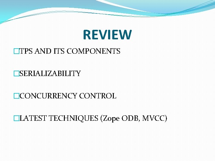 REVIEW �TPS AND ITS COMPONENTS �SERIALIZABILITY �CONCURRENCY CONTROL �LATEST TECHNIQUES (Zope ODB, MVCC) 