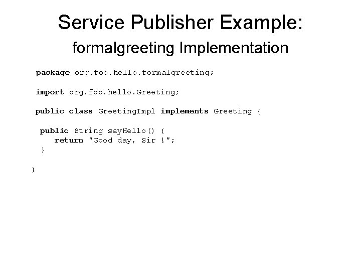 Service Publisher Example: formalgreeting Implementation package org. foo. hello. formalgreeting; import org. foo. hello.