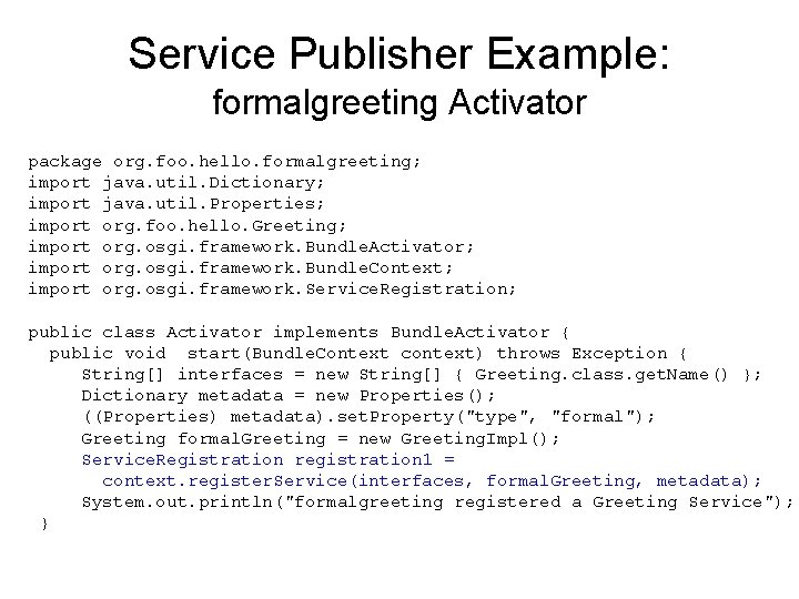 Service Publisher Example: formalgreeting Activator package org. foo. hello. formalgreeting; import java. util. Dictionary; Service Publisher Example: formalgreeting Activator package org. foo. hello. formalgreeting; import java. util. Dictionary;
