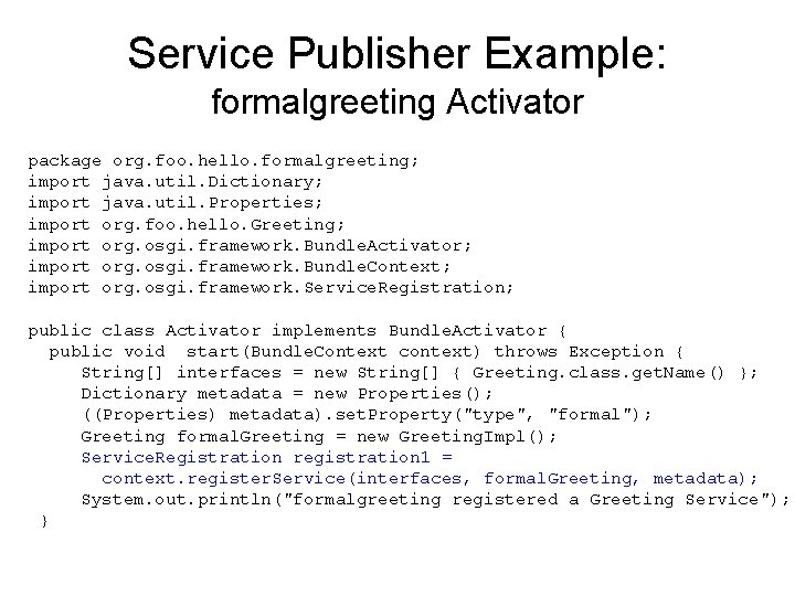 Service Publisher Example: formalgreeting Activator package org. foo. hello. formalgreeting; import java. util. Dictionary;