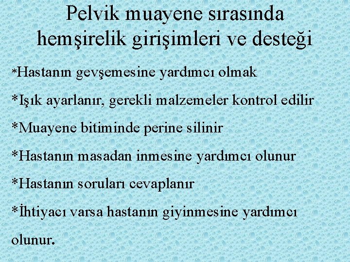 Pelvik muayene sırasında hemşirelik girişimleri ve desteği *Hastanın gevşemesine yardımcı olmak *Işık ayarlanır, gerekli