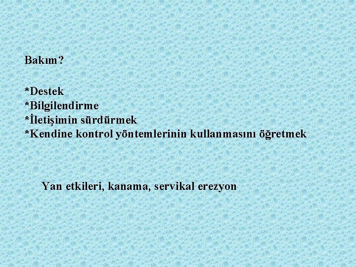 Bakım? *Destek *Bilgilendirme *İletişimin sürdürmek *Kendine kontrol yöntemlerinin kullanmasını öğretmek Yan etkileri, kanama, servikal