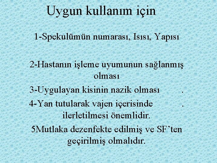 Uygun kullanım için 1 -Spekulümün numarası, Isısı, Yapısı 2 -Hastanın işleme uyumunun sağlanmış olması