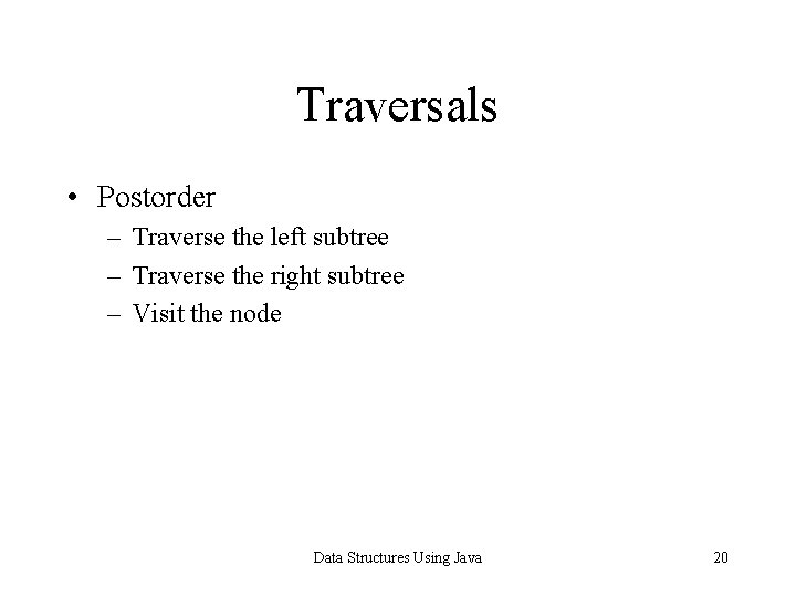 Traversals • Postorder – Traverse the left subtree – Traverse the right subtree –