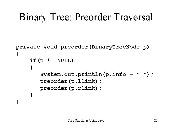 Binary Tree: Preorder Traversal private void preorder(Binary. Tree. Node p) { if(p != NULL)