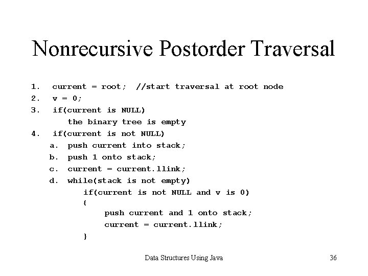 Nonrecursive Postorder Traversal 1. 2. 3. 4. current = root; //start traversal at root