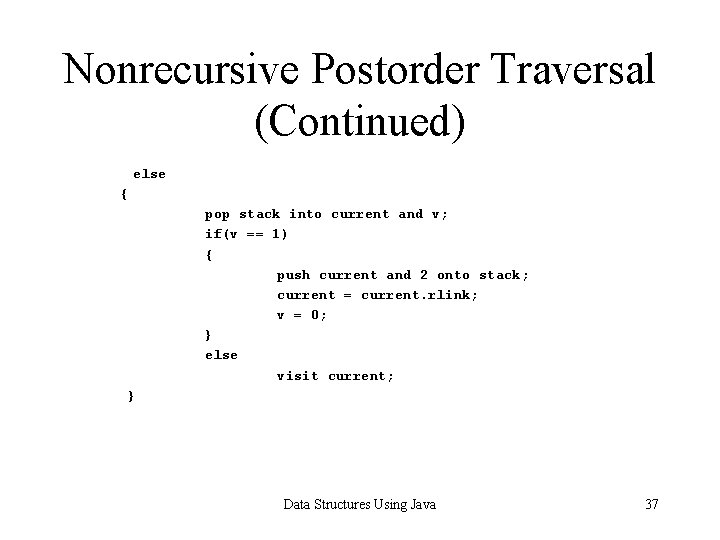 Nonrecursive Postorder Traversal (Continued) else { pop stack into current and v; if(v ==