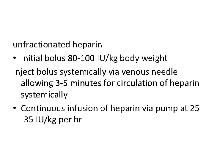 unfractionated heparin • Initial bolus 80 -100 IU/kg body weight Inject bolus systemically via