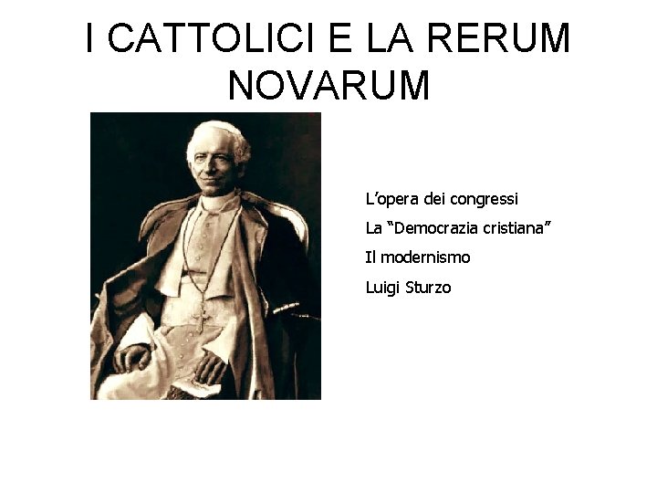 I CATTOLICI E LA RERUM NOVARUM L’opera dei congressi La “Democrazia cristiana” Il modernismo