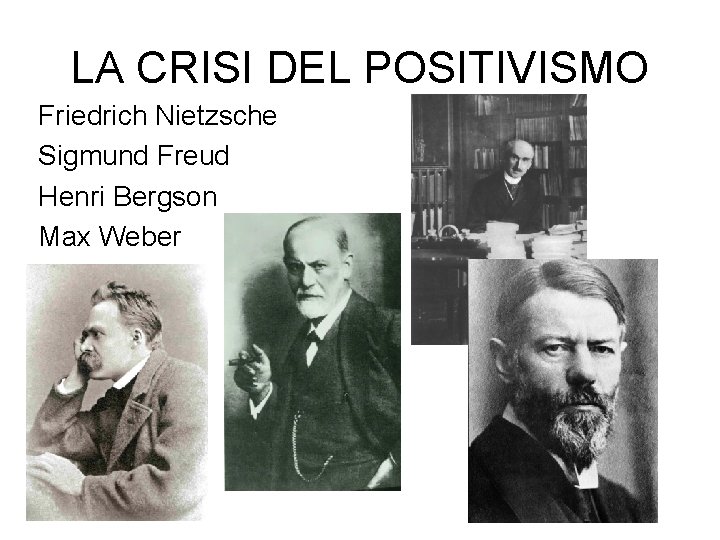 LA CRISI DEL POSITIVISMO Friedrich Nietzsche Sigmund Freud Henri Bergson Max Weber 