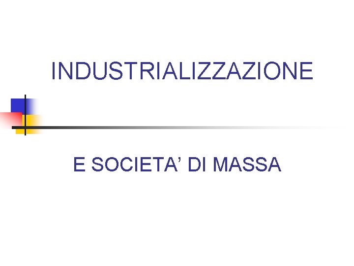 INDUSTRIALIZZAZIONE E SOCIETA’ DI MASSA 