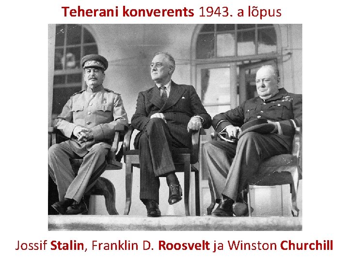 Teherani konverents 1943. a lõpus Jossif Stalin, Franklin D. Roosvelt ja Winston Churchill 