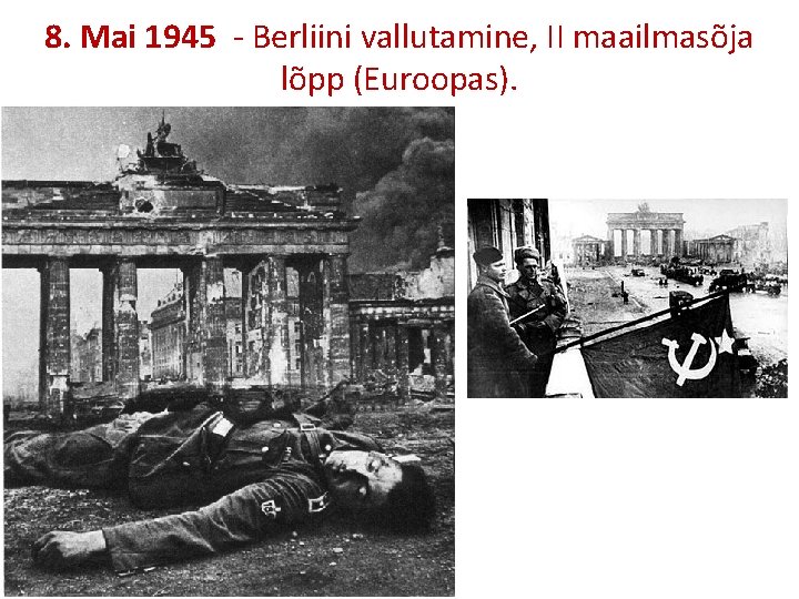 8. Mai 1945 - Berliini vallutamine, II maailmasõja lõpp (Euroopas). 
