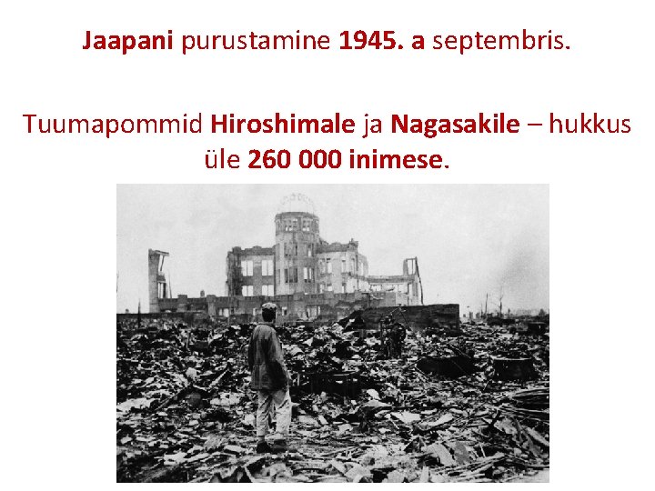 Jaapani purustamine 1945. a septembris. Tuumapommid Hiroshimale ja Nagasakile – hukkus üle 260 000