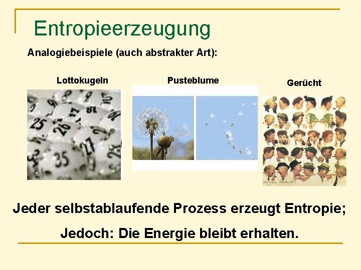 Entropieerzeugung Analogiebeispiele (auch abstrakter Art): Lottokugeln Pusteblume Gerücht Jeder selbstablaufende Prozess erzeugt Entropie; Jedoch: