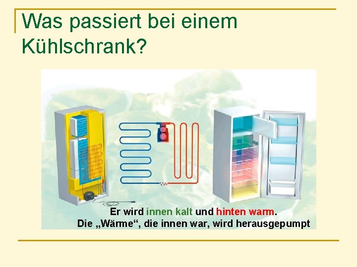 Was passiert bei einem Kühlschrank? Er wird innen kalt und hinten warm. Die „Wärme“,