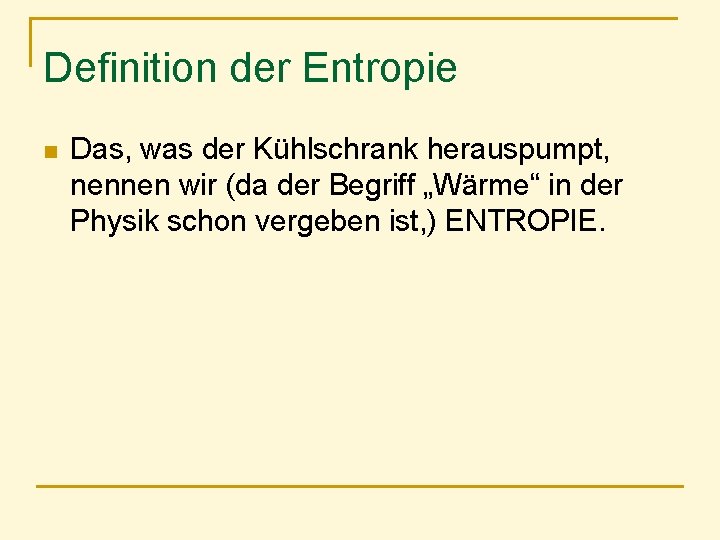 Definition der Entropie n Das, was der Kühlschrank herauspumpt, nennen wir (da der Begriff