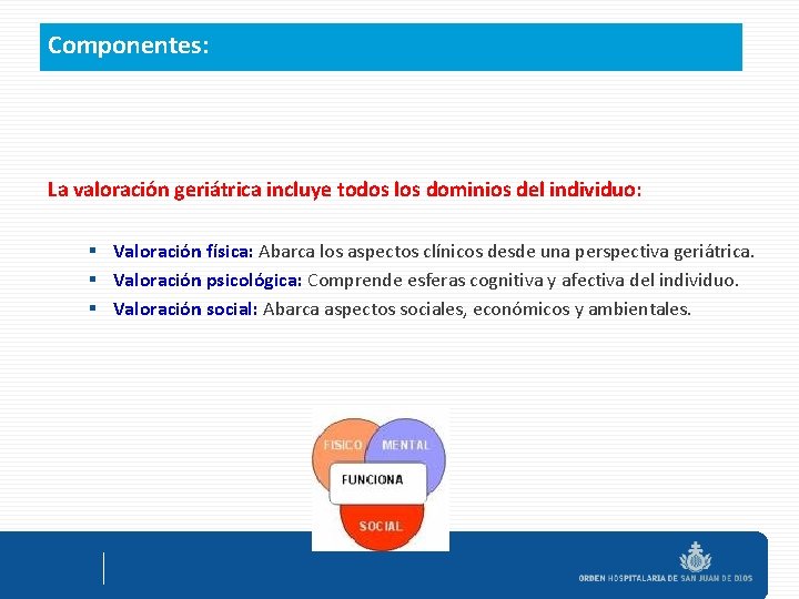 Componentes: La valoración geriátrica incluye todos los dominios del individuo: § Valoración física: Abarca