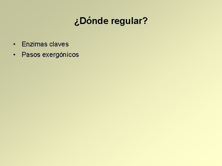 ¿Dónde regular? • Enzimas claves • Pasos exergónicos 