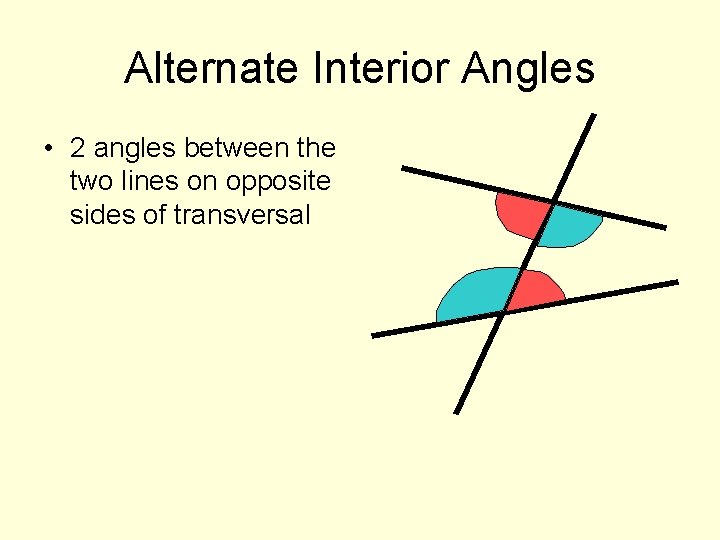 Alternate Interior Angles • 2 angles between the two lines on opposite sides of