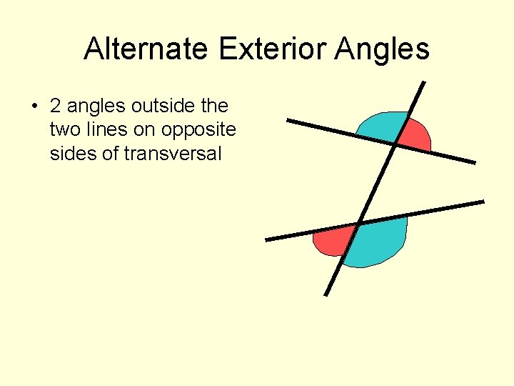 Alternate Exterior Angles • 2 angles outside the two lines on opposite sides of