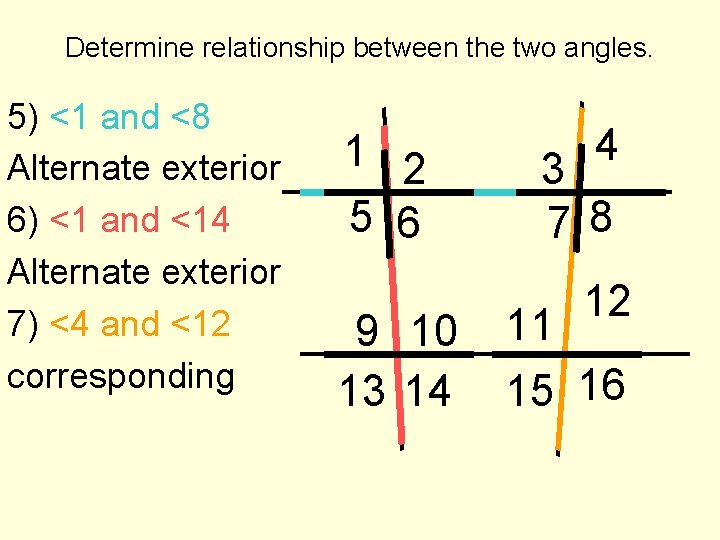 Determine relationship between the two angles. 5) <1 and <8 Alternate exterior 6) <1