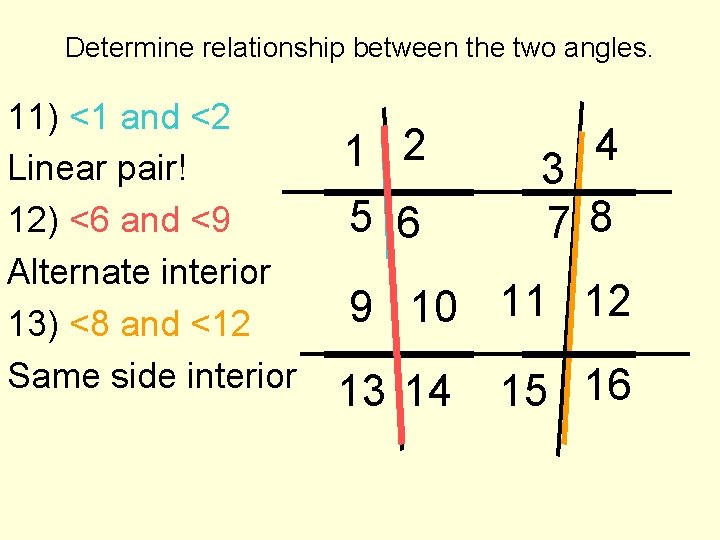 Determine relationship between the two angles. 11) <1 and <2 Linear pair! 12) <6