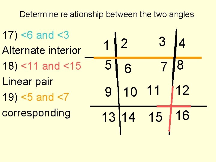 Determine relationship between the two angles. 17) <6 and <3 Alternate interior 18) <11