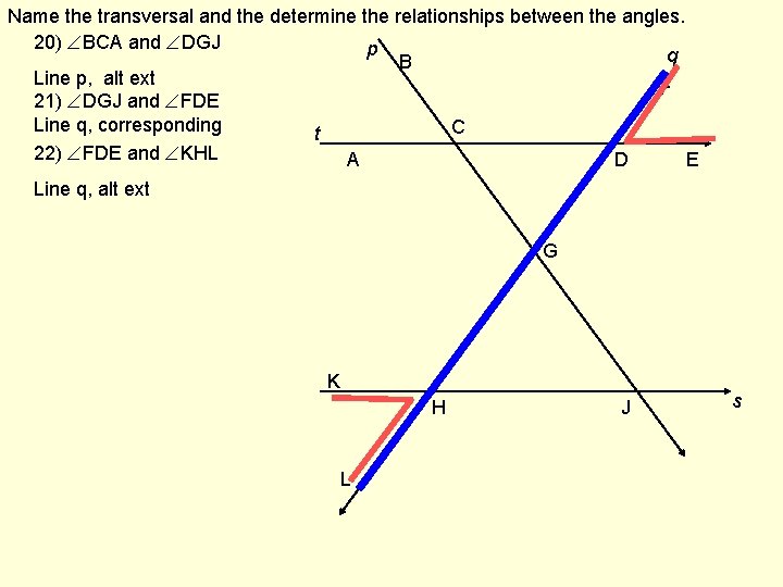 Name the transversal and the determine the relationships between the angles. 20) BCA and