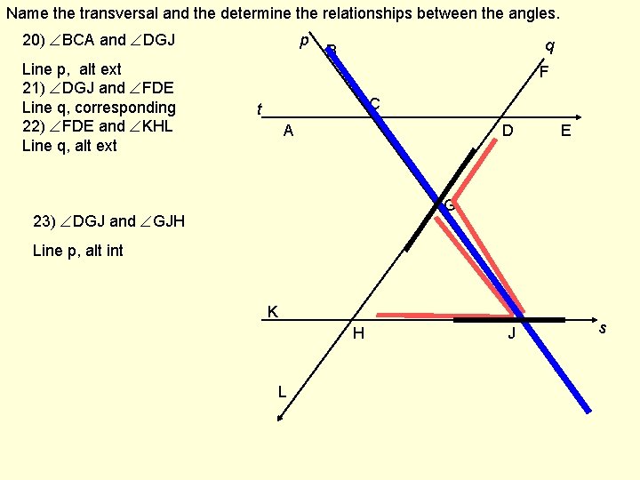 Name the transversal and the determine the relationships between the angles. 20) BCA and