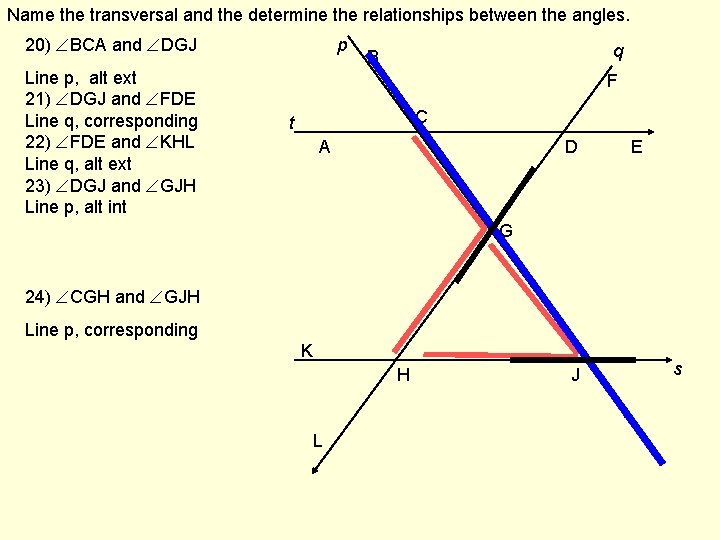 Name the transversal and the determine the relationships between the angles. 20) BCA and